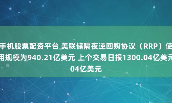 手机股票配资平台 美联储隔夜逆回购协议（RRP）使用规模为940.21亿美元 上个交易日报1300.04亿美元
