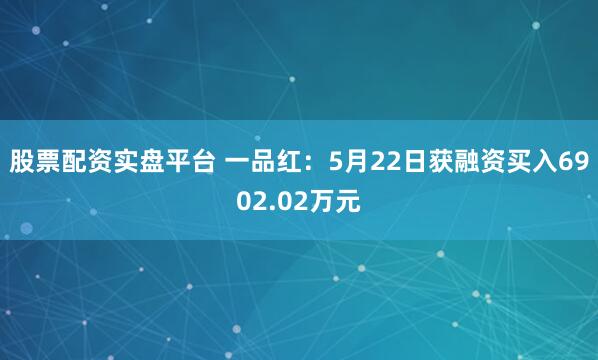 股票配资实盘平台 一品红：5月22日获融资买入6902.02万元