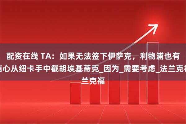配资在线 TA：如果无法签下伊萨克，利物浦也有信心从纽卡手中截胡埃基蒂克_因为_需要考虑_法兰克福