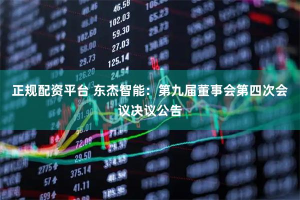 正规配资平台 东杰智能：第九届董事会第四次会议决议公告