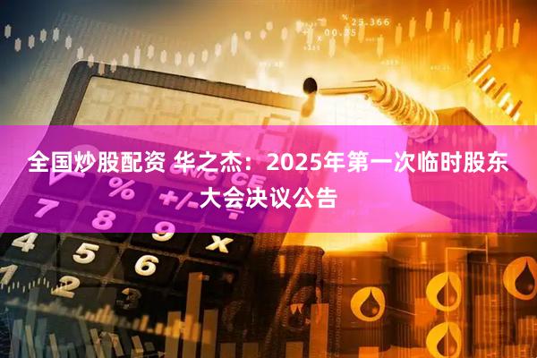 全国炒股配资 华之杰：2025年第一次临时股东大会决议公告