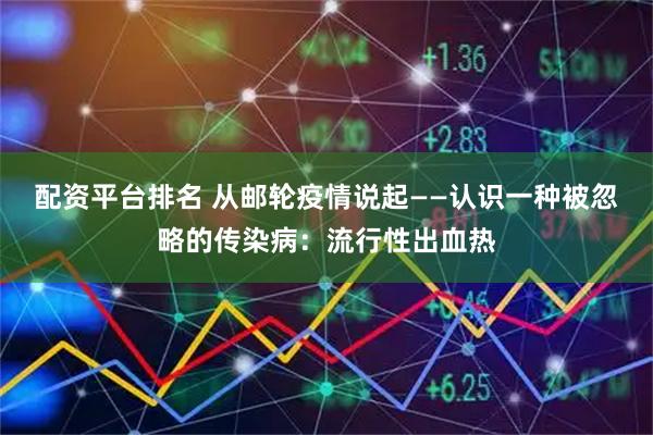 配资平台排名 从邮轮疫情说起——认识一种被忽略的传染病：流行性出血热