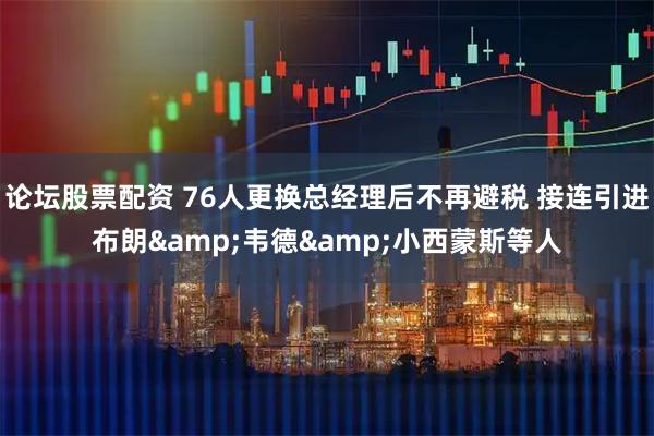 论坛股票配资 76人更换总经理后不再避税 接连引进布朗&韦德&小西蒙斯等人